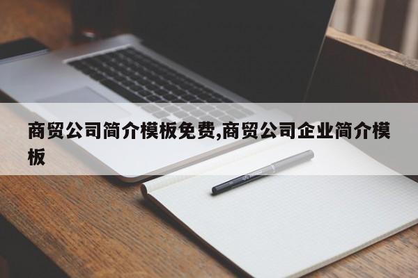 商贸公司简介模板免费,商贸公司企业简介模板