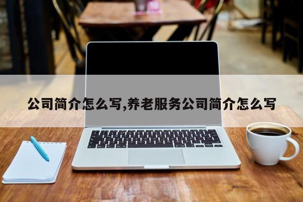 公司简介怎么写,养老服务公司简介怎么写