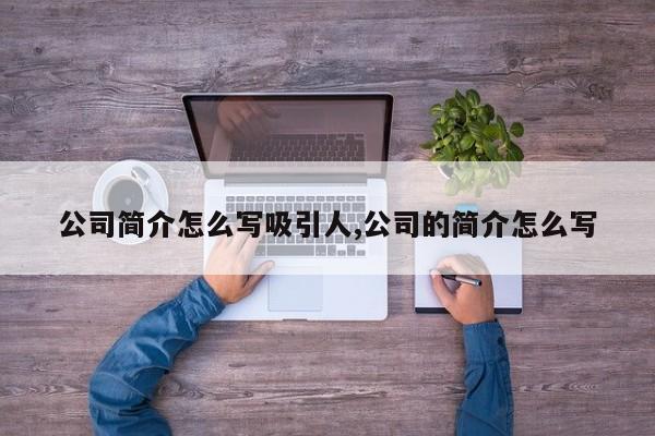 公司简介怎么写吸引人,公司的简介怎么写