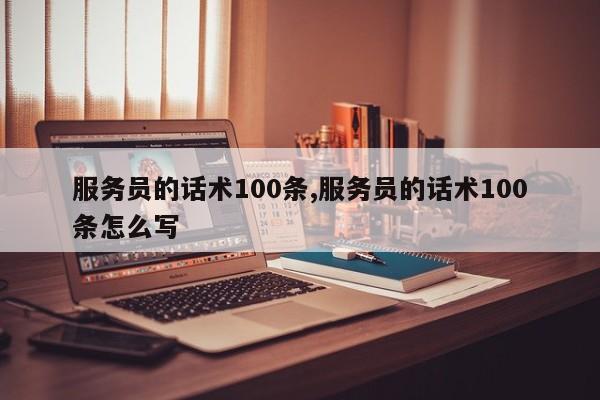 服务员的话术100条,服务员的话术100条怎么写