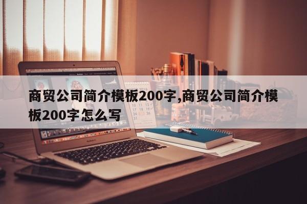 商贸公司简介模板200字,商贸公司简介模板200字怎么写