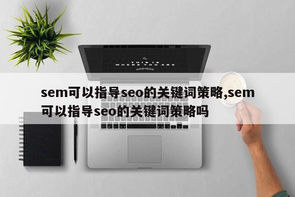sem可以指导seo的关键词策略,sem可以指导seo的关键词策略吗