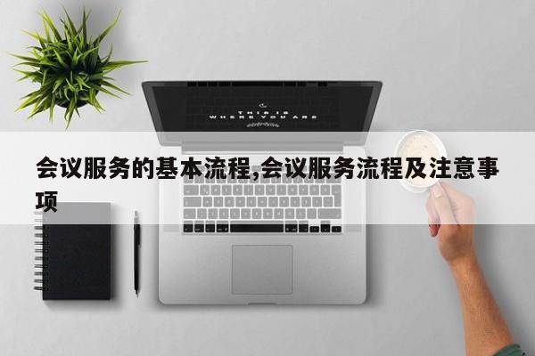 会议服务的基本流程,会议服务流程及注意事项