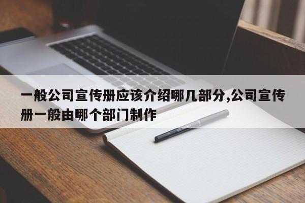一般公司宣传册应该介绍哪几部分,公司宣传册一般由哪个部门制作