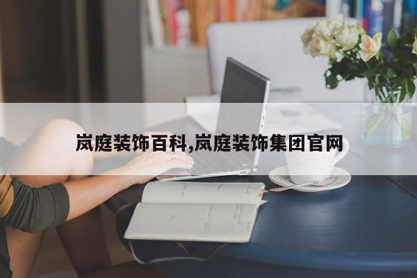 岚庭装饰百科,岚庭装饰集团官网